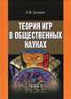 Теория игр в общественных науках. Учебник для вузов, Захаров Алексей Владимирович 