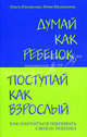Думай как ребенок, поступай как взрослый. Как научиться понимать своего ребенка, Маховская Ольга Ивановна, Василькина Юлия Константиновна 