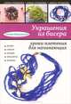 Украшения из бисера: уроки плетения для начинающих, Шнуровозова Татьяна Владимировна 