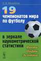 19 чемпионатов мира по футболу в зеркале наукометрической статистики. Факты, цифры, экзотика, О. В. Михайлов 