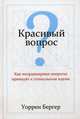 Красивый вопрос. Как неординарные вопросы приводят к гениальным идеям, Бергер Уоррен 
