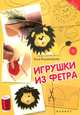 Игрушки из фетра. Руководство, Владимирова Катя 