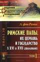 Римские папы, их церковь и государство в XVI и XVII столетиях. Том 1, Ранке Л. фон 
