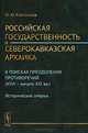 Российская государственность и северокавказская архаика. В поисках преодоления противоречий (XVIII -- начало XXI вв.). Исторические очерки, Ю. Ю. Клычников 