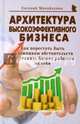 Архитектура высокоэффективного бизнеса. Как перестать быть заложником обстоятельств и заставить бизнес работать на себя, Михайленко Евгений Владиславович 