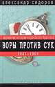 Воры против сук. Подлинная история воровского братства. 1941-1991, Александр Сидоров 