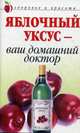 Яблочный уксус - ваш домашний доктор, К. А. Ляхова 