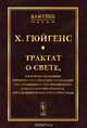 Трактат о свете. В котором объяснены причины того, что с ним происходит при отражении и при преломлении, в частности при странном преломлении исландского кристалла, Х. Гюйгенс 