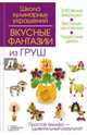 Вкусные фантазии из груш / Степанова И., Степанова Ирина Викторовна, Кабаченко Сергей Борисович 