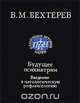 Будущее психиатрии. Введение в патологическую рефлексологию, В. М. Бехтерев 