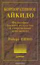 Корпоративное айкидо. Философия боевого искусства и современный менеджмент, Роберт Пино 