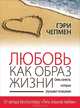 Любовь как образ жизни. Семь качеств, которые улучшают отношения, Гэри Чепмен 