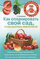 Как спланировать свой сад, чтобы получить сверхурожай, Татьяна Агишева 
