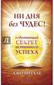 Ни дня без чудес! Недостающий секрет истинного успеха: Простые советы инструктора по чудесамнов. (мяг.), Витале Джо 