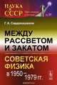 Между рассветом и закатом: СОВЕТСКАЯ ФИЗИКА В 1950-1979 гг.. Сарданашвили Г.А., Сарданашвили Геннадий Александрович 