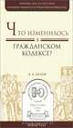 ЧТО ИЗМЕНИЛОСЬ В ГРАЖДАНСКОМ КОДЕКСЕ?. Практическое пособие, В. А. Белов 