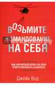 Возьмите командование на себя. Как научиться брать на себя ответственность в бизнесе, Вуд Джейк 