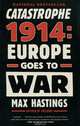 Catastrophe 1914: Europe Goes to War, Max Hastings 