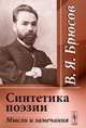 Синтетика поэзии. Мысли и замечания, В. Я. Брюсов 