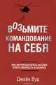 Возьмите командование на себя. Как научиться брать на себя ответственность в бизнесе, Вуд Джейк 
