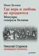 Где вера и любовь не продаются. Мемуары генерала Беляева. С предисловиями Николая Старикова и Дмитрия Беляева, Беляев Иван Тимофеевич 
