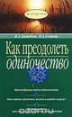 Как преодолеть одиночество, М. А. Давыдова, И. А. Агапова 