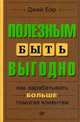 Полезным быть выгодно. Как зарабатывать больше, помогая клиентам, Бэр Джей 