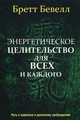 Энергетическое целительство для всех и каждого, Бевелл Бретт 