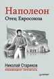 Наполеон: Отец Евросоюза. С предисловием Николая Старикова, Лависс Эрнест 