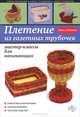 Плетение из газетных трубочек: мастер-классы для начинающих