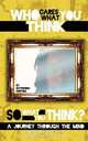 Who Cares What You Think...So What You Think? a Journey Through the Mind, Bathsheba J. Smithen 