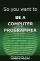 So You Want to Be a Computer Programmer, James Miller 