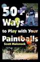 50+ Ways to Play with Your Paintballs, Scott Malensek 