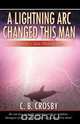 A Lightning ARC Changed This Man, C. B. Crosby 