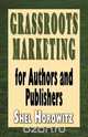 Grassroots Marketing for Authors and Publishers, Shel Horowitz 