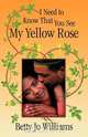 I Need to Know That You See My Yellow Rose, Betty Jo Williams 