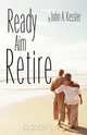 Ready Aim Retire, John A. Kessler 