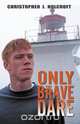 Only the Brave Dare, Christopher J. Holcroft 