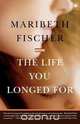 The Life You Longed for, Maribeth Fischer 