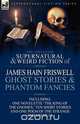 The Collected Supernatural and Weird Fiction of James Hain Friswell-Ghost Stories and Phantom Fancies-One Novelette 