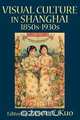 Visual Culture in Shanghai, 1850s-1930s, 