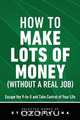 How to Make Lots of Money (Without a Real Job) - Escape the 9-to-5 and Take Control of Your Life, Steve Pavlina 
