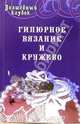 Гипюрное вязание и кружево - (Волшебный клубок), Диченскова Анна Михайловна 