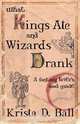 What Kings Ate and Wizards Drank, Krista D. Ball 