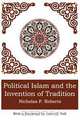 POLITICAL ISLAM AND THE INVENTION OF TRADITION, Nicholas P. Roberts 