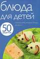 50 рецептов. Блюда для детей: салаты, супы, вторые блюда, десерты, 
