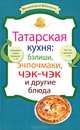 Татарская кухня: бэлиши, эчпочмаки, чэк-чэк и другие блюда, Сборник рецептов 