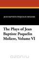 The Plays of Jean Baptiste Poquelin Moliere, Volume VI, Moliere 