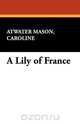 A Lily of France, Caroline Atwater Mason 
