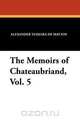 The Memoirs of Chateaubriand, Vol. 5, 